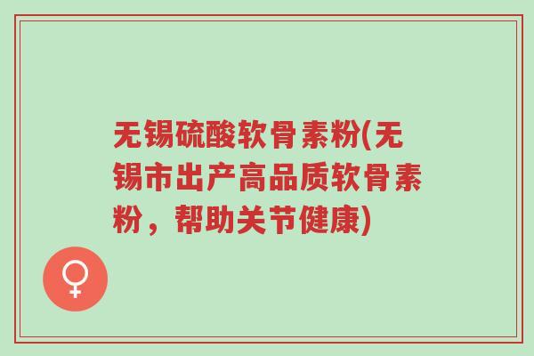 无锡硫酸软骨素粉(无锡市出产高品质软骨素粉,帮助关节健康)-第1张图片-超越 无锡硫酸软骨素粉(无锡市出产高品质软骨素粉,帮助关节健康)-第1张图片-超越