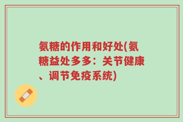 氨糖的作用和好处(氨糖益处多多:关节健康、调节免疫系统)-第1张图片-超越 氨糖的作用和好处(氨糖益处多多:关节健康、调节免疫系统)-第1张图片-超越