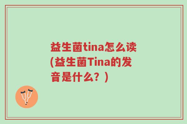 益生菌tina怎么读(益生菌Tina的发音是什么？)-第1张图片-超越