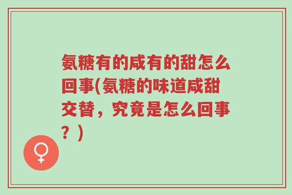 氨糖有的咸有的甜怎么回事(氨糖的味道咸甜交替,究竟是怎么回事?)-第1张图片-超越 氨糖有的咸有的甜怎么回事(氨糖的味道咸甜交替,究竟是怎么回事?)-第1张图片-超越