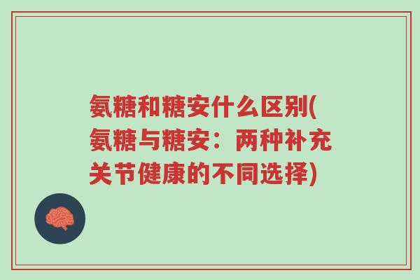 氨糖和糖安什么区别(氨糖与糖安:两种补充关节健康的不同选择)-第1张图片-超越 氨糖和糖安什么区别(氨糖与糖安:两种补充关节健康的不同选择)-第1张图片-超越