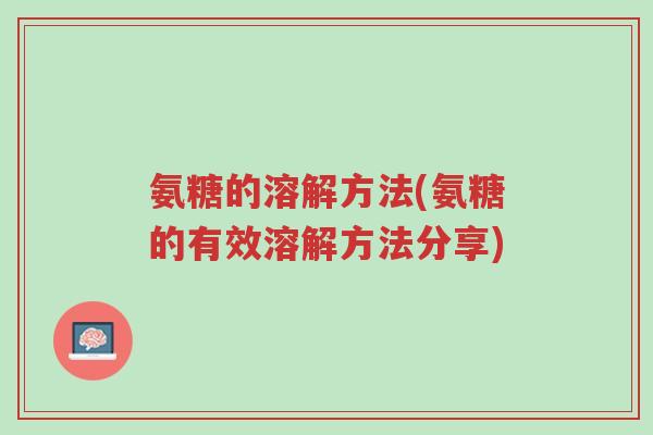 氨糖的溶解方法(氨糖的有效溶解方法分享)-第1张图片-超越 氨糖的溶解方法(氨糖的有效溶解方法分享)-第1张图片-超越