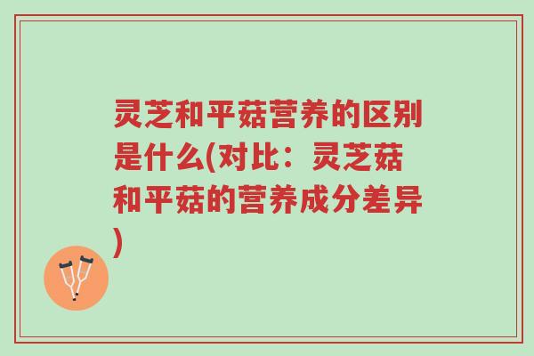 灵芝和平菇营养的区别是什么(对比:灵芝菇和平菇的营养成分差异)-第1张图片-超越 灵芝和平菇营养的区别是什么(对比:灵芝菇和平菇的营养成分差异)-第1张图片-超越