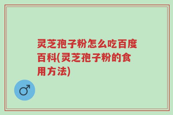 灵芝孢子粉怎么吃百度百科(灵芝孢子粉的食用方法)-第1张图片-超越 灵芝孢子粉怎么吃百度百科(灵芝孢子粉的食用方法)-第1张图片-超越