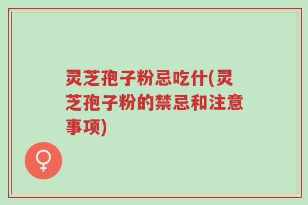 灵芝孢子粉忌吃什(灵芝孢子粉的禁忌和注意事项)-第1张图片-超越 灵芝孢子粉忌吃什(灵芝孢子粉的禁忌和注意事项)-第1张图片-超越