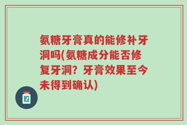 氨糖牙膏真的能修补牙洞吗(氨糖成分能否修复牙洞?牙膏效果至今未得到确认)-第1张图片-超越 氨糖牙膏真的能修补牙洞吗(氨糖成分能否修复牙洞?牙膏效果至今未得到确认)-第1张图片-超越
