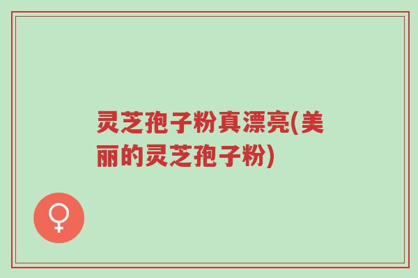 灵芝孢子粉真漂亮(美丽的灵芝孢子粉)-第1张图片-超越 灵芝孢子粉真漂亮(美丽的灵芝孢子粉)-第1张图片-超越
