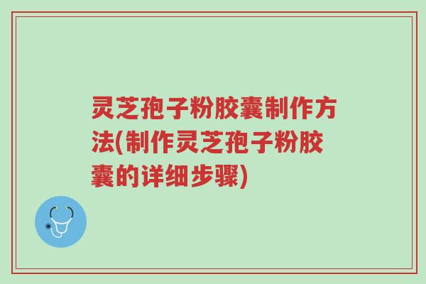 灵芝孢子粉胶囊制作方法(制作灵芝孢子粉胶囊的详细步骤)-第1张图片-超越 灵芝孢子粉胶囊制作方法(制作灵芝孢子粉胶囊的详细步骤)-第1张图片-超越