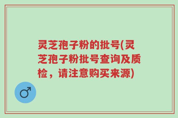 灵芝孢子粉的批号(灵芝孢子粉批号查询及质检,请注意购买来源)-第1张图片-超越 灵芝孢子粉的批号(灵芝孢子粉批号查询及质检,请注意购买来源)-第1张图片-超越