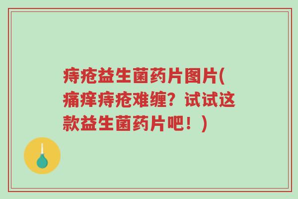 痔疮益生菌药片图片(痛痒痔疮难缠?试试这款益生菌药片吧!)-第1张图片-超越 痔疮益生菌药片图片(痛痒痔疮难缠?试试这款益生菌药片吧!)-第1张图片-超越