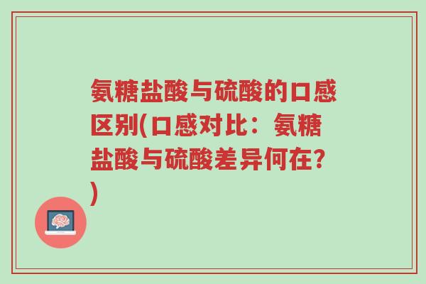 氨糖盐酸与硫酸的口感区别(口感对比:氨糖盐酸与硫酸差异何在?)-第1张图片-超越 氨糖盐酸与硫酸的口感区别(口感对比:氨糖盐酸与硫酸差异何在?)-第1张图片-超越