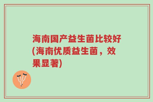 海南国产益生菌比较好(海南优质益生菌，效果显著)-第1张图片-超越