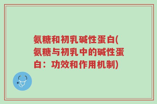 氨糖和初乳碱性蛋白(氨糖与初乳中的碱性蛋白:功效和作用机制)-第1张图片-超越 氨糖和初乳碱性蛋白(氨糖与初乳中的碱性蛋白:功效和作用机制)-第1张图片-超越