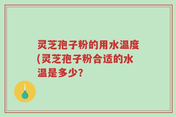 灵芝孢子粉的用水温度(灵芝孢子粉合适的水温是多少?-第1张图片-超越 灵芝孢子粉的用水温度(灵芝孢子粉合适的水温是多少?-第1张图片-超越