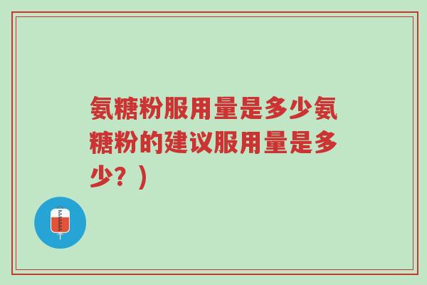 氨糖粉服用量是多少氨糖粉的建议服用量是多少?)-第1张图片-超越 氨糖粉服用量是多少氨糖粉的建议服用量是多少?)-第1张图片-超越