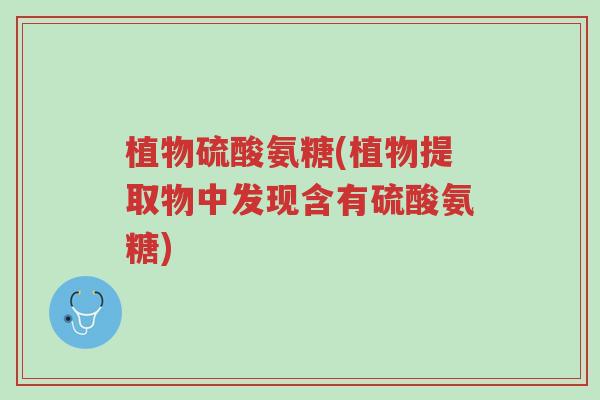 植物硫酸氨糖(植物提取物中发现含有硫酸氨糖)-第1张图片-超越 植物硫酸氨糖(植物提取物中发现含有硫酸氨糖)-第1张图片-超越