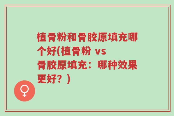 植骨粉和骨胶原填充哪个好(植骨粉 vs 骨胶原填充:哪种效果更好?)-第1张图片-超越 植骨粉和骨胶原填充哪个好(植骨粉 vs 骨胶原填充:哪种效果更好?)-第1张图片-超越