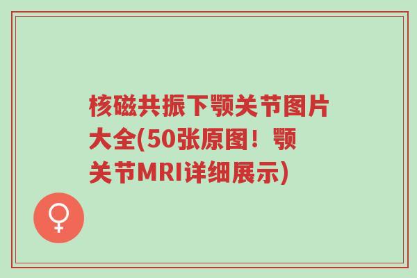 核磁共振下颚关节图片大全(50张原图!颚关节MRI详细展示)-第1张图片-超越 核磁共振下颚关节图片大全(50张原图!颚关节MRI详细展示)-第1张图片-超越
