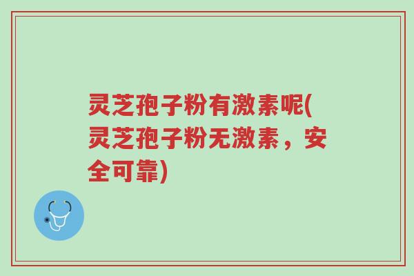 灵芝孢子粉有激素呢(灵芝孢子粉无激素，安全可靠)-第1张图片-超越