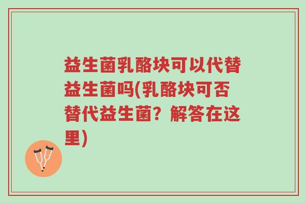 益生菌乳酪块可以代替益生菌吗(乳酪块可否替代益生菌?解答在这里)-第1张图片-超越 益生菌乳酪块可以代替益生菌吗(乳酪块可否替代益生菌?解答在这里)-第1张图片-超越