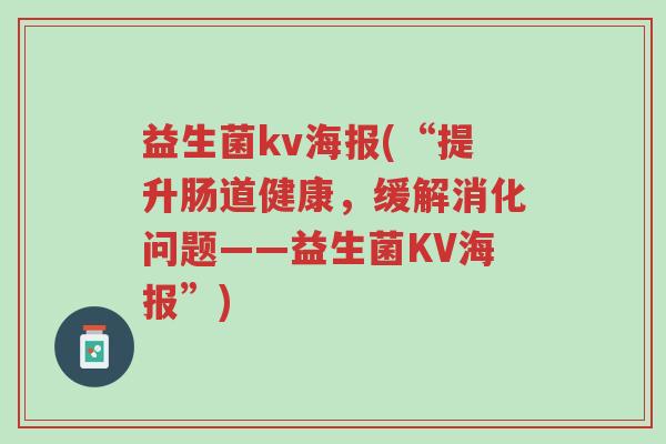 益生菌kv海报(“提升肠道健康,缓解消化问题——益生菌KV海报”)-第1张图片-超越 益生菌kv海报(“提升肠道健康,缓解消化问题——益生菌KV海报”)-第1张图片-超越