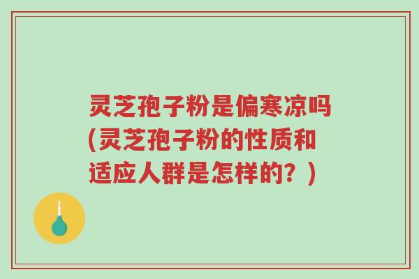 灵芝孢子粉是偏寒凉吗(灵芝孢子粉的性质和适应人群是怎样的?)-第1张图片-超越 灵芝孢子粉是偏寒凉吗(灵芝孢子粉的性质和适应人群是怎样的?)-第1张图片-超越