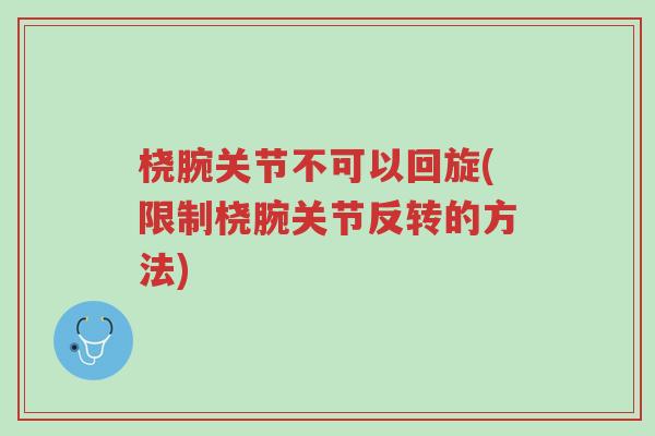 桡腕关节不可以回旋(限制桡腕关节反转的方法)-第1张图片-超越 桡腕关节不可以回旋(限制桡腕关节反转的方法)-第1张图片-超越