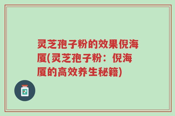 灵芝孢子粉的效果倪海厦(灵芝孢子粉：倪海厦的高效养生秘籍)-第1张图片-超越