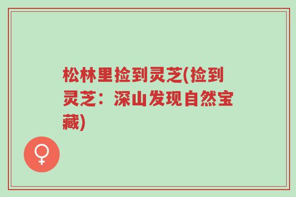 松林里捡到灵芝(捡到灵芝:深山发现自然宝藏)-第1张图片-超越 松林里捡到灵芝(捡到灵芝:深山发现自然宝藏)-第1张图片-超越