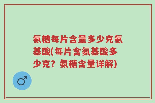 氨糖每片含量多少克氨基酸(每片含氨基酸多少克?氨糖含量详解)-第1张图片-超越 氨糖每片含量多少克氨基酸(每片含氨基酸多少克?氨糖含量详解)-第1张图片-超越
