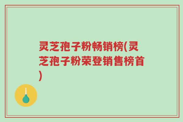 灵芝孢子粉畅销榜(灵芝孢子粉荣登销售榜首)-第1张图片-超越 灵芝孢子粉畅销榜(灵芝孢子粉荣登销售榜首)-第1张图片-超越