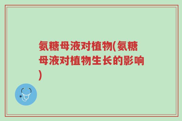 氨糖母液对植物(氨糖母液对植物生长的影响)-第1张图片-超越 氨糖母液对植物(氨糖母液对植物生长的影响)-第1张图片-超越