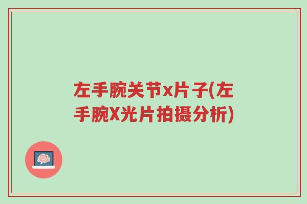 左手腕关节x片子(左手腕X光片拍摄分析)-第1张图片-超越 左手腕关节x片子(左手腕X光片拍摄分析)-第1张图片-超越