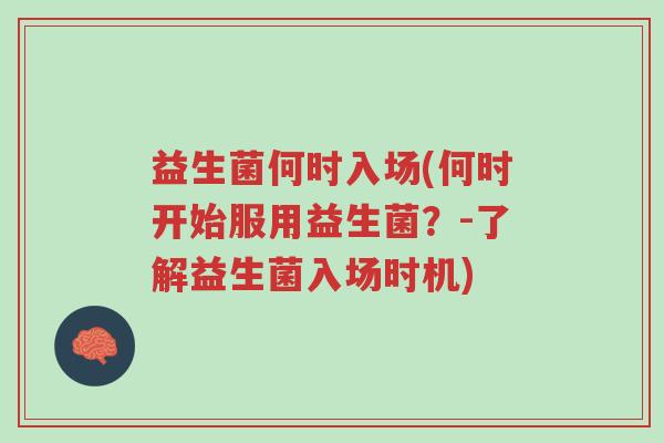 益生菌何时入场(何时开始服用益生菌？-了解益生菌入场时机)-第1张图片-超越
