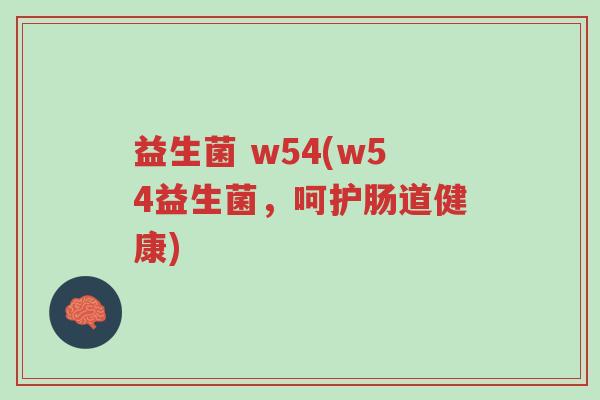 益生菌 w54(w54益生菌,呵护肠道健康)-第1张图片-超越 益生菌 w54(w54益生菌,呵护肠道健康)-第1张图片-超越