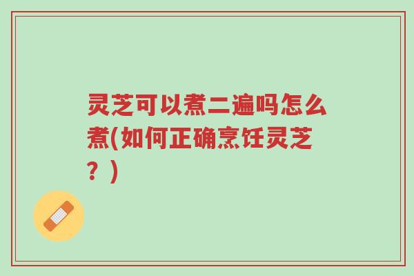 灵芝可以煮二遍吗怎么煮(如何正确烹饪灵芝?)-第1张图片-超越 灵芝可以煮二遍吗怎么煮(如何正确烹饪灵芝?)-第1张图片-超越