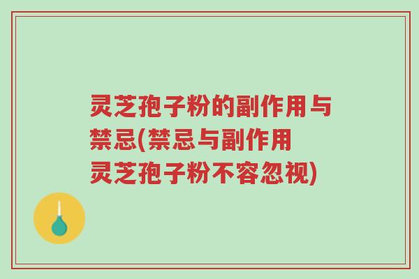灵芝孢子粉的副作用与禁忌(禁忌与副作用 灵芝孢子粉不容忽视)-第1张图片-超越