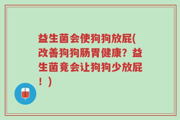 益生菌会使狗狗放屁(改善狗狗肠胃健康?益生菌竟会让狗狗少放屁!)-第1张图片-超越 益生菌会使狗狗放屁(改善狗狗肠胃健康?益生菌竟会让狗狗少放屁!)-第1张图片-超越
