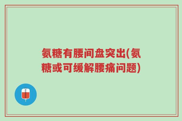 氨糖有腰间盘突出(氨糖或可缓解腰痛问题)-第1张图片-超越 氨糖有腰间盘突出(氨糖或可缓解腰痛问题)-第1张图片-超越