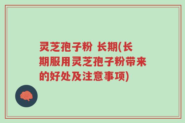 灵芝孢子粉 长期(长期服用灵芝孢子粉带来的好处及注意事项)-第1张图片-超越 灵芝孢子粉 长期(长期服用灵芝孢子粉带来的好处及注意事项)-第1张图片-超越