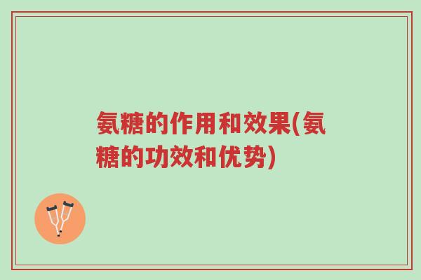 氨糖的作用和效果(氨糖的功效和优势)-第1张图片-超越