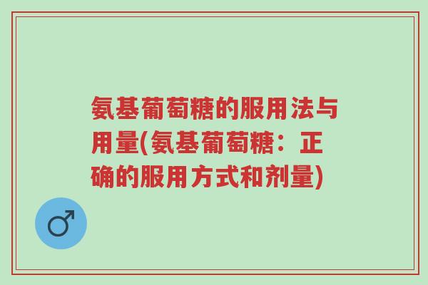 氨基葡萄糖的服用法与用量(氨基葡萄糖:正确的服用方式和剂量)-第1张图片-超越 氨基葡萄糖的服用法与用量(氨基葡萄糖:正确的服用方式和剂量)-第1张图片-超越