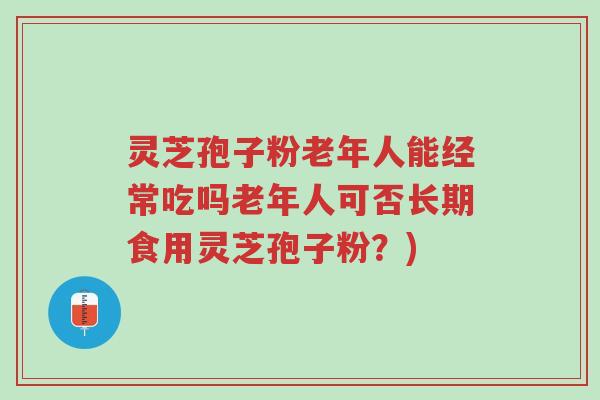 灵芝孢子粉老年人能经常吃吗老年人可否长期食用灵芝孢子粉?)-第1张图片-超越 灵芝孢子粉老年人能经常吃吗老年人可否长期食用灵芝孢子粉?)-第1张图片-超越
