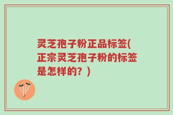 灵芝孢子粉正品标签(正宗灵芝孢子粉的标签是怎样的?)-第1张图片-超越 灵芝孢子粉正品标签(正宗灵芝孢子粉的标签是怎样的?)-第1张图片-超越