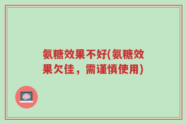 氨糖效果不好(氨糖效果欠佳,需谨慎使用)-第1张图片-超越 氨糖效果不好(氨糖效果欠佳,需谨慎使用)-第1张图片-超越