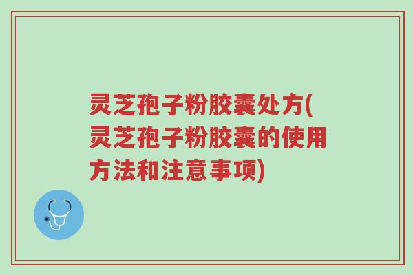 灵芝孢子粉胶囊处方(灵芝孢子粉胶囊的使用方法和注意事项)-第1张图片-超越 灵芝孢子粉胶囊处方(灵芝孢子粉胶囊的使用方法和注意事项)-第1张图片-超越