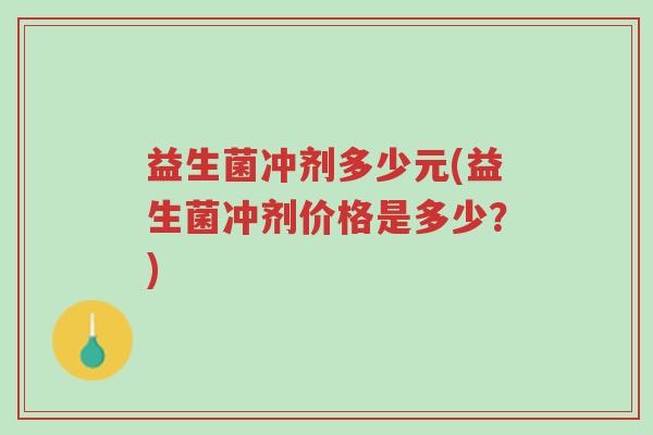 益生菌冲剂多少元(益生菌冲剂价格是多少?)-第1张图片-超越 益生菌冲剂多少元(益生菌冲剂价格是多少?)-第1张图片-超越