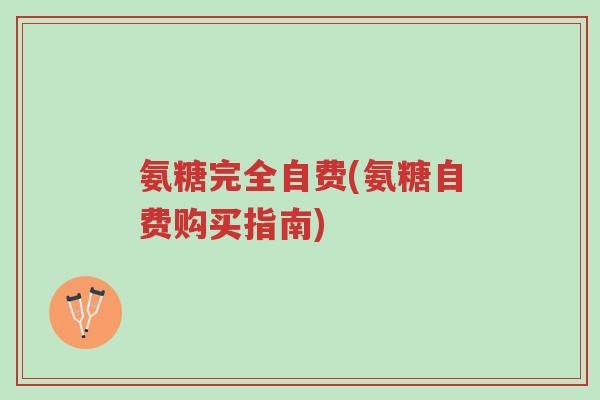 氨糖完全自费(氨糖自费购买指南)-第1张图片-超越 氨糖完全自费(氨糖自费购买指南)-第1张图片-超越