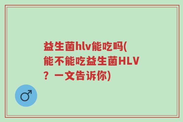 益生菌hlv能吃吗(能不能吃益生菌HLV?一文告诉你)-第1张图片-超越 益生菌hlv能吃吗(能不能吃益生菌HLV?一文告诉你)-第1张图片-超越