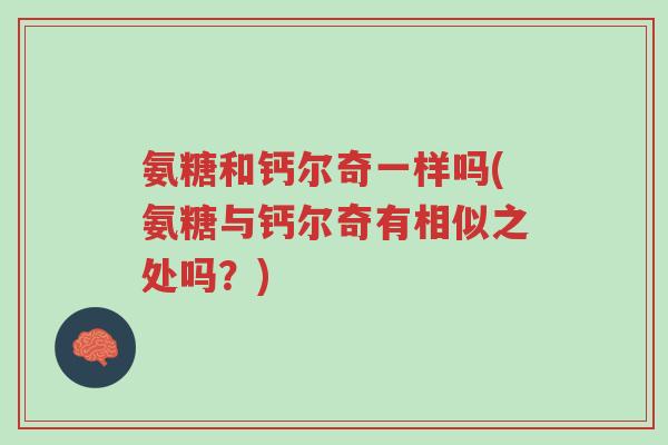 氨糖和钙尔奇一样吗(氨糖与钙尔奇有相似之处吗?)-第1张图片-超越 氨糖和钙尔奇一样吗(氨糖与钙尔奇有相似之处吗?)-第1张图片-超越